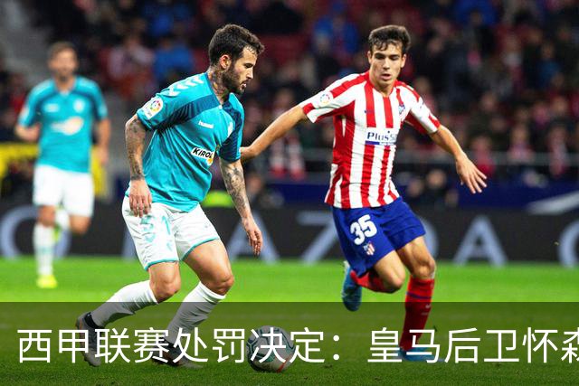 西甲联赛处罚决定：皇马后卫怀森禁赛一场